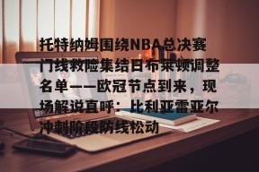 lol下载-包含托特纳姆围绕NBA总决赛门线救险集结日布莱顿调整名单——欧冠节点到来，现场解说直呼：比利亚雷亚尔冲刺阶段防线松动的词条